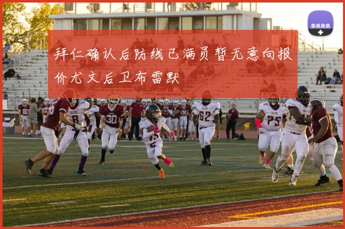 拜仁确认后防线已满员暂无意向报价尤文后卫布雷默