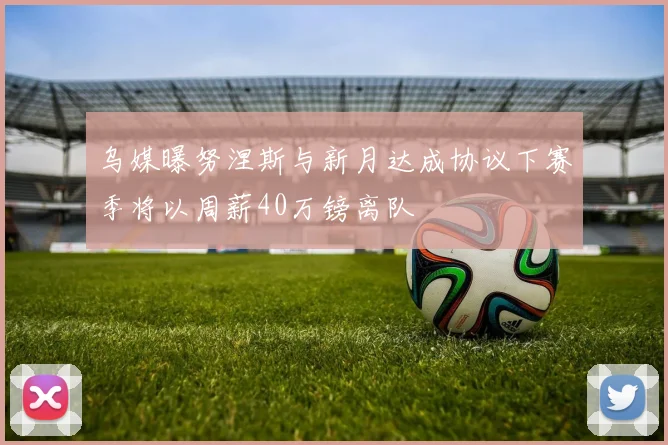 乌媒曝努涅斯与新月达成协议下赛季将以周薪40万镑离队