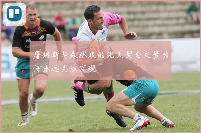 詹姆斯与森林狼的完美契合之梦为何永远无法实现