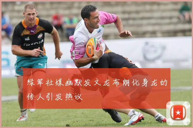 绿军社媒幽默发文龙布朗化身龙的传人引发热议