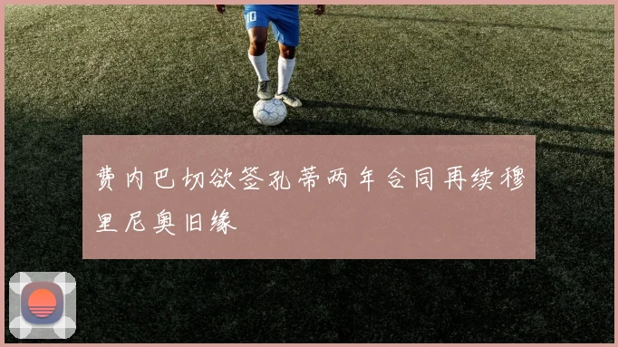 费内巴切欲签孔蒂两年合同再续穆里尼奥旧缘